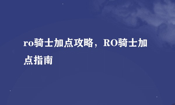 ro骑士加点攻略，RO骑士加点指南