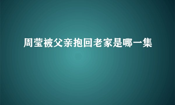 周莹被父亲抱回老家是哪一集