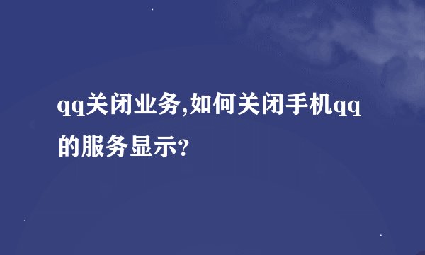 qq关闭业务,如何关闭手机qq的服务显示？