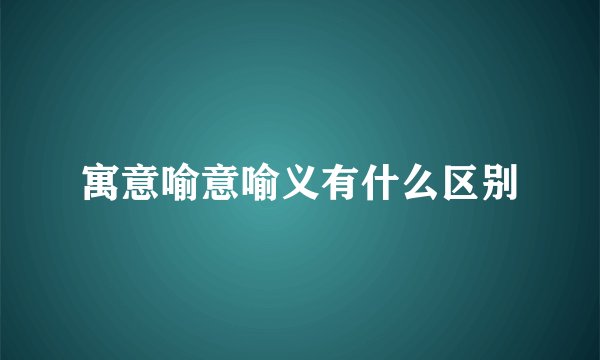 寓意喻意喻义有什么区别