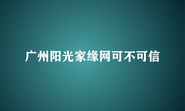 广州阳光家缘网可不可信