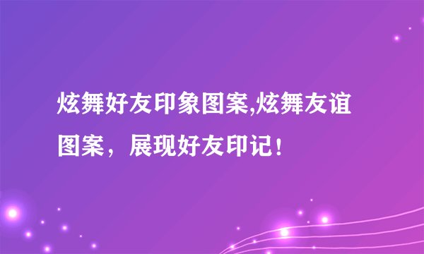 炫舞好友印象图案,炫舞友谊图案，展现好友印记！