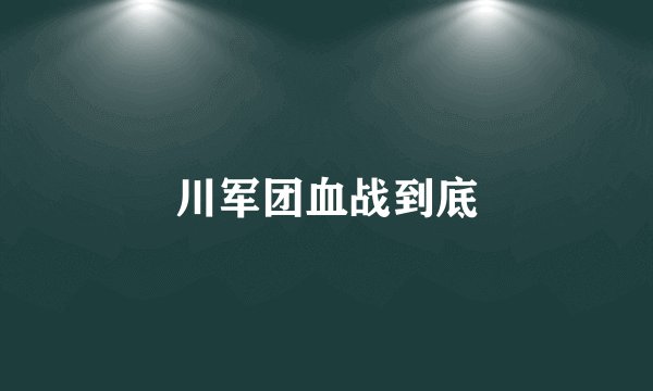 川军团血战到底