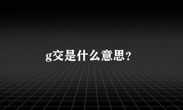 g交是什么意思？