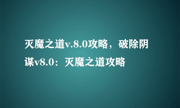 灭魔之道v.8.0攻略，破除阴谋v8.0：灭魔之道攻略