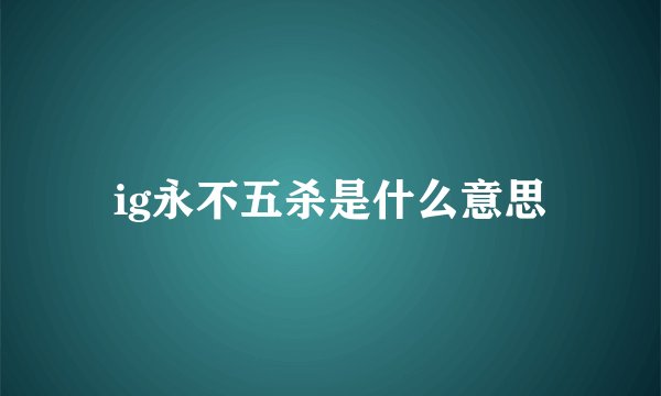 ig永不五杀是什么意思