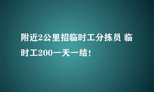 附近2公里招临时工分拣员 临时工200一天一结！