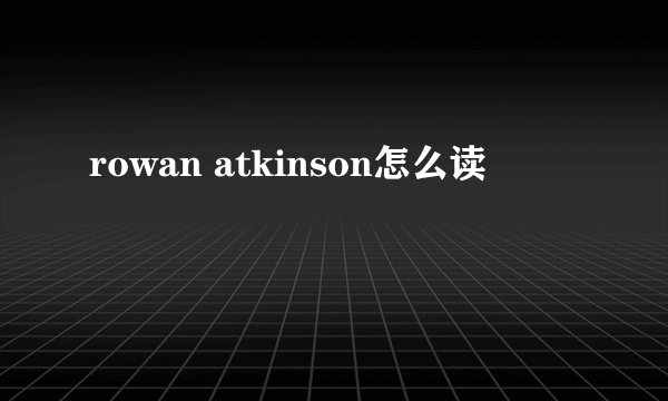 rowan atkinson怎么读