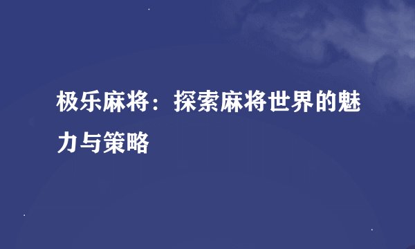 极乐麻将：探索麻将世界的魅力与策略