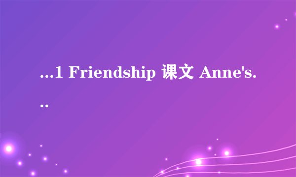 ...1 Friendship 课文 Anne's best friend 全文 谢谢
