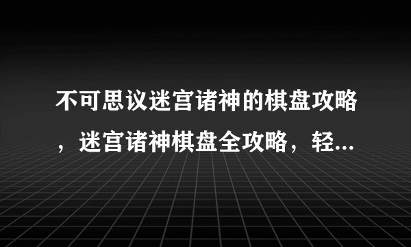 不可思议迷宫诸神的棋盘攻略，迷宫诸神棋盘全攻略，轻松通关技巧分享