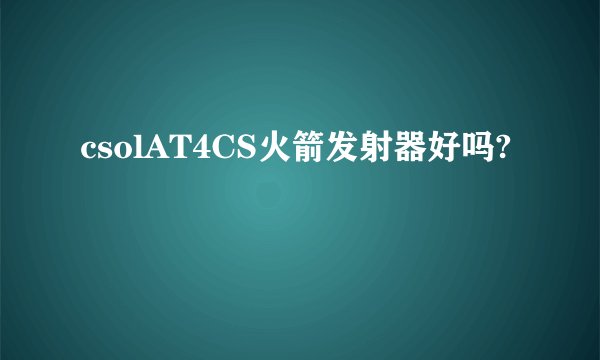 csolAT4CS火箭发射器好吗?