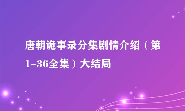 唐朝诡事录分集剧情介绍（第1-36全集）大结局