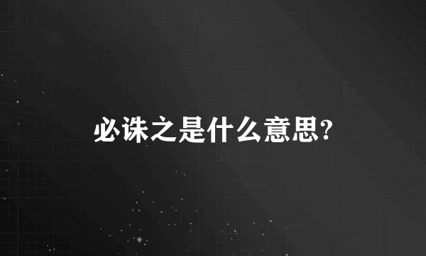 必诛之是什么意思?