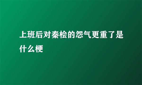 上班后对秦桧的怨气更重了是什么梗