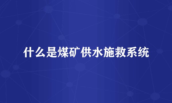 什么是煤矿供水施救系统