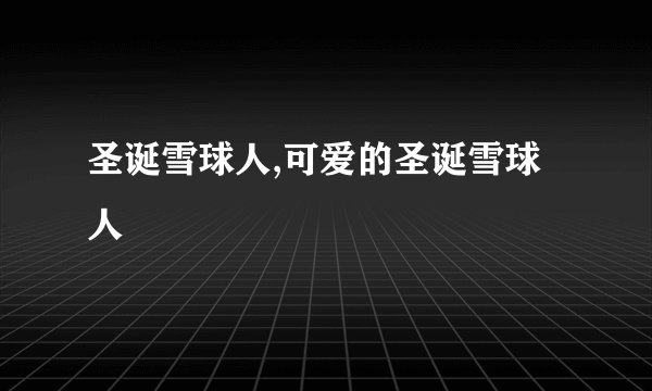 圣诞雪球人,可爱的圣诞雪球人