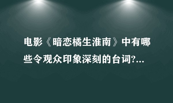 电影《暗恋橘生淮南》中有哪些令观众印象深刻的台词? - 知乎