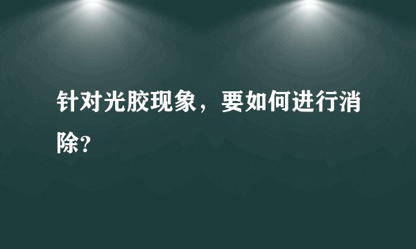 针对光胶现象，要如何进行消除？