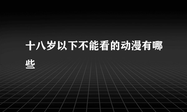 十八岁以下不能看的动漫有哪些
