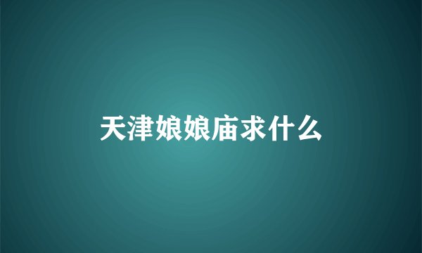 天津娘娘庙求什么