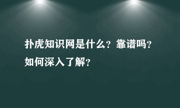 扑虎知识网是什么?靠谱吗?如何深入了解?