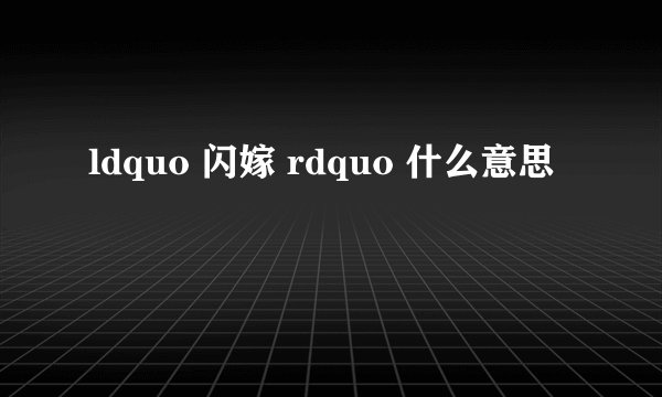 ldquo 闪嫁 rdquo 什么意思