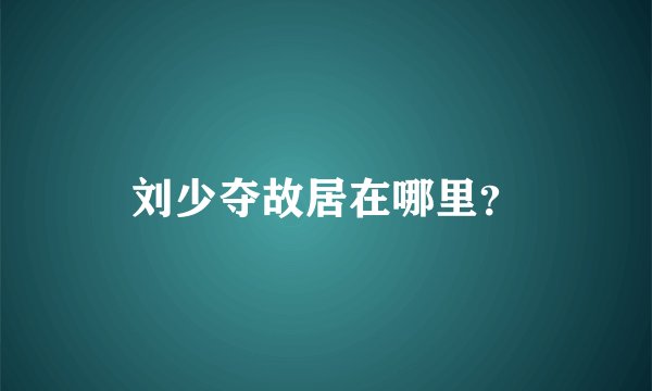 刘少夺故居在哪里？