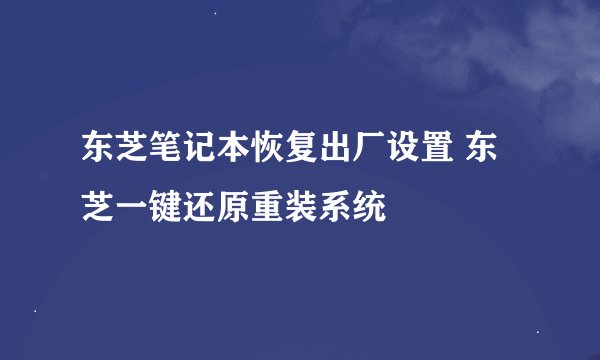 东芝笔记本恢复出厂设置 东芝一键还原重装系统