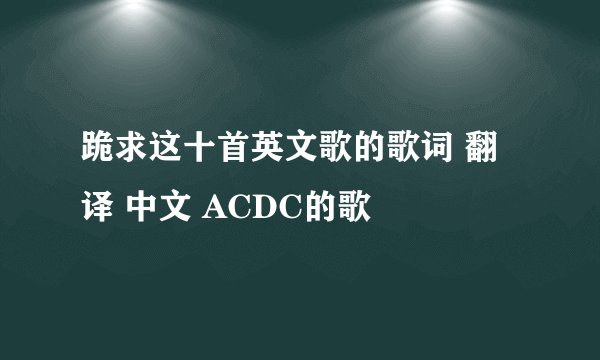 跪求这十首英文歌的歌词 翻译 中文 ACDC的歌