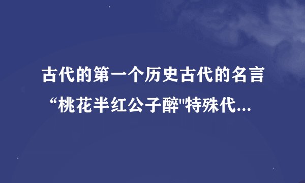 古代的第一个历史古代的名言“桃花半红公子醉