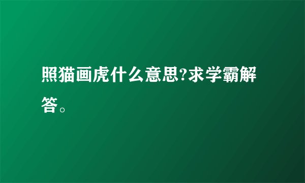照猫画虎什么意思?求学霸解答。