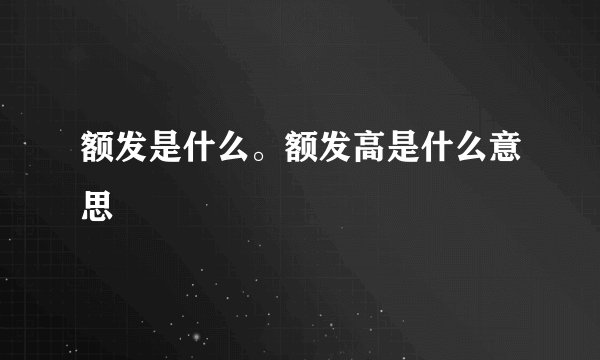 额发是什么。额发高是什么意思
