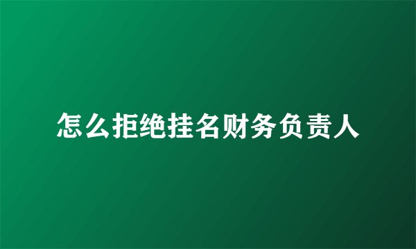 怎么拒绝挂名财务负责人