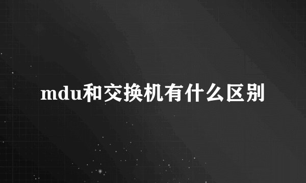 mdu和交换机有什么区别