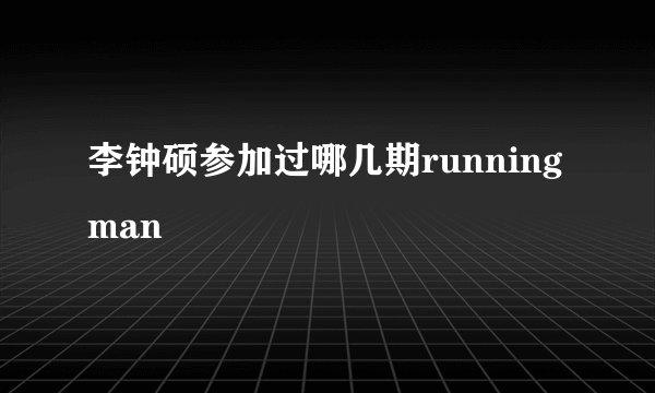 李钟硕参加过哪几期runningman