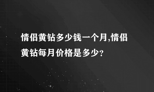 情侣黄钻多少钱一个月,情侣黄钻每月价格是多少？