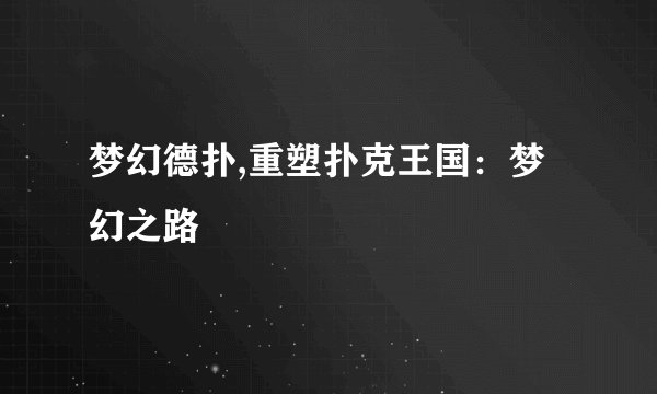 梦幻德扑,重塑扑克王国：梦幻之路