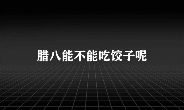 腊八能不能吃饺子呢