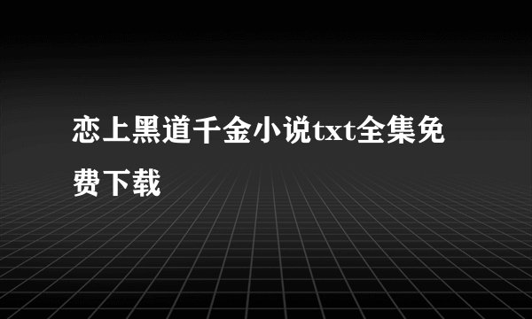 恋上黑道千金小说txt全集免费下载