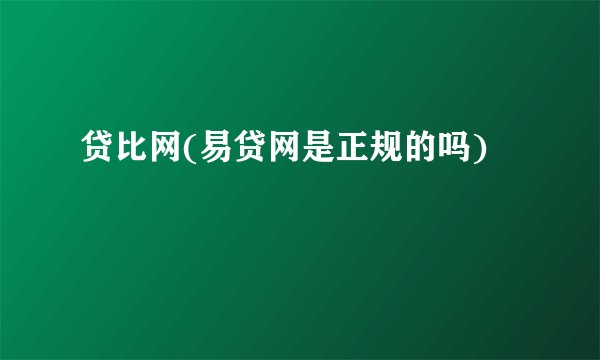 贷比网(易贷网是正规的吗)