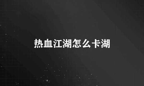热血江湖怎么卡湖