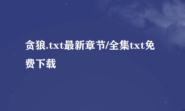 贪狼.txt最新章节/全集txt免费下载