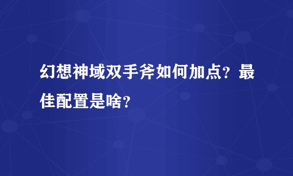 幻想神域双手斧如何加点？最佳配置是啥？