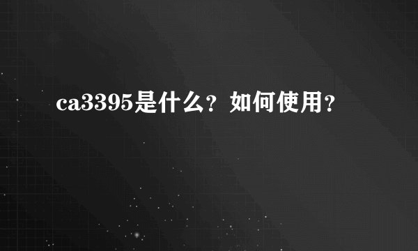 ca3395是什么？如何使用？