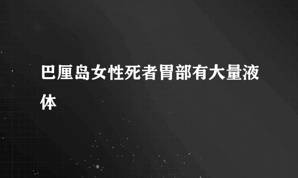 巴厘岛女性死者胃部有大量液体