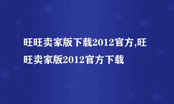 旺旺卖家版下载2012官方,旺旺卖家版2012官方下载