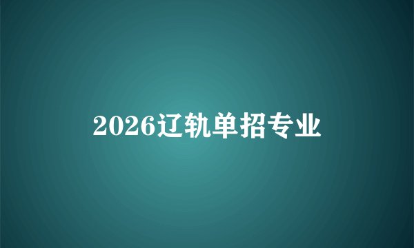 2026辽轨单招专业