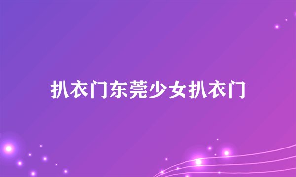 扒衣门东莞少女扒衣门