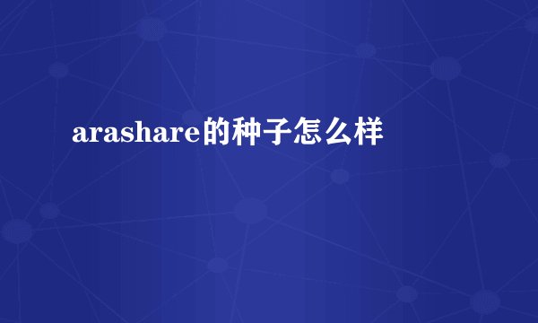 arashare的种子怎么样